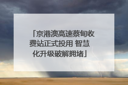 京港澳高速蔡甸收费站正式投用 智慧化升级破解拥堵