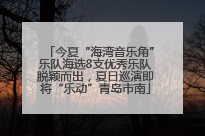 今夏“海湾音乐角”乐队海选8支优秀乐队脱颖而出，夏日巡演即将“乐动”青岛市南