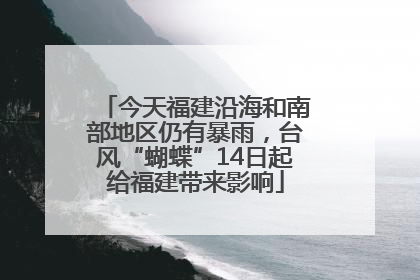 今天福建沿海和南部地区仍有暴雨，台风“蝴蝶”14日起给福建带来影响