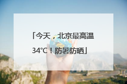 今天，北京最高温34℃！防暑防晒