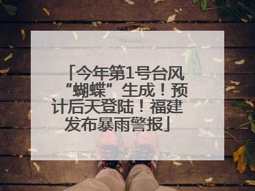 今年第1号台风“蝴蝶”生成！预计后天登陆！福建发布暴雨警报