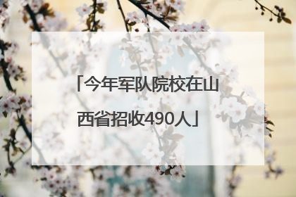 今年军队院校在山西省招收490人