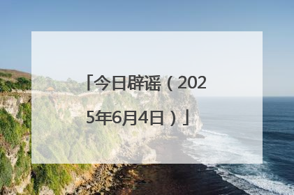 今日辟谣（2025年6月4日）