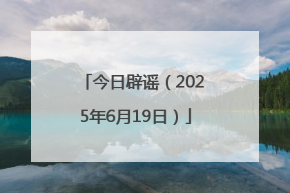 今日辟谣（2025年6月19日）