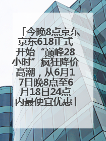 今晚8点京东京东618正式开始“巅峰28小时”疯狂降价高潮，从6月17日晚8点至6月18日24点内最便宜优惠