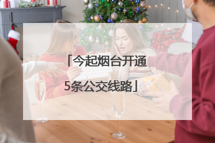 今起烟台开通5条公交线路