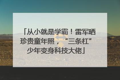从小就是学霸！雷军晒珍贵童年照，“三条杠”少年变身科技大佬