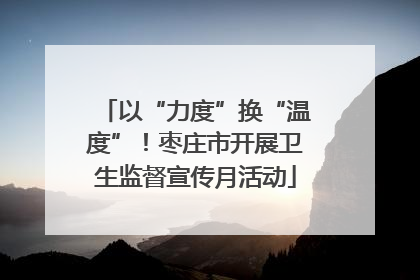 以“力度”换“温度”！枣庄市开展卫生监督宣传月活动
