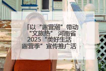 以“露营潮”带动“文旅热” 河南省2025“美好生活露营季”宣传推广活动在平舆县启动