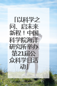 以科学之问、启未来新程！中国科学院海洋研究所举办第21届公众科学日活动
