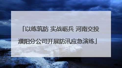 以练筑防 实战砺兵 河南交投濮阳分公司开展防汛应急演练