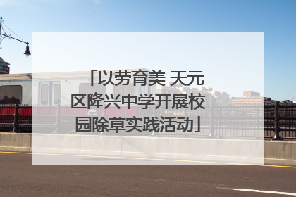 以劳育美 天元区隆兴中学开展校园除草实践活动