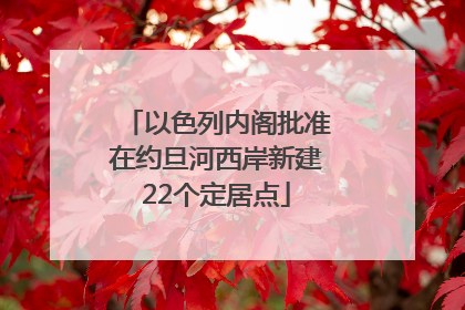 以色列内阁批准在约旦河西岸新建22个定居点