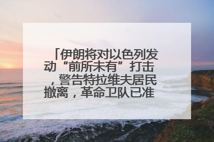 伊朗将对以色列发动“前所未有”打击，警告特拉维夫居民撤离，革命卫队已准备长期全面战争