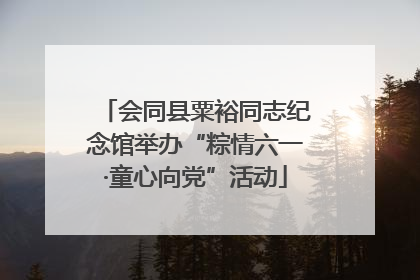 会同县粟裕同志纪念馆举办“粽情六一·童心向党”活动