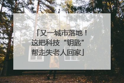 又一城市落地！这把科技“钥匙”帮走失老人回家
