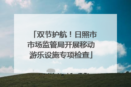 双节护航！日照市市场监管局开展移动游乐设施专项检查