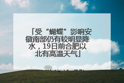 受“蝴蝶”影响安徽南部仍有较明显降水，19日前合肥以北有高温天气