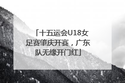 十五运会U18女足赛肇庆开赛，广东队无缘开门红