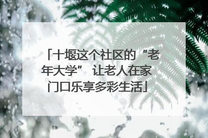 十堰这个社区的“老年大学” 让老人在家门口乐享多彩生活