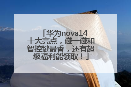 华为nova14十大亮点，碰一碰和智控键最香，还有超级福利能领取！