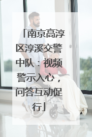 南京高淳区淳溪交警中队：视频警示入心，问答互动促行