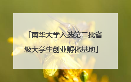 南华大学入选第二批省级大学生创业孵化基地