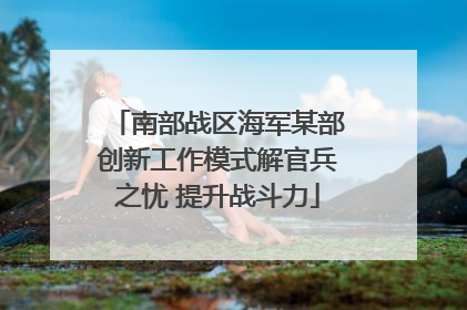 南部战区海军某部创新工作模式解官兵之忧 提升战斗力