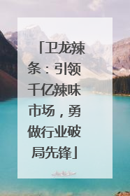 卫龙辣条：引领千亿辣味市场，勇做行业破局先锋