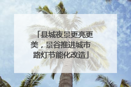 县城夜景更亮更美，景谷推进城市路灯节能化改造