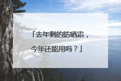 去年剩的防晒霜，今年还能用吗？