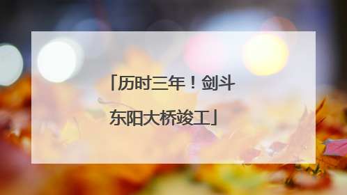历时三年！剑斗东阳大桥竣工