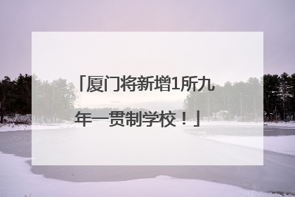 厦门将新增1所九年一贯制学校！