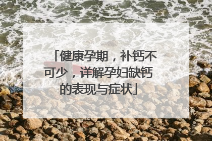 健康孕期，补钙不可少，详解孕妇缺钙的表现与症状
