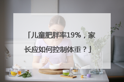 儿童肥胖率19%，家长应如何控制体重？