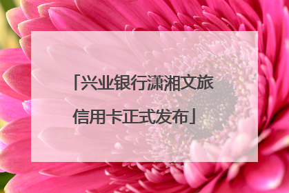 兴业银行潇湘文旅信用卡正式发布