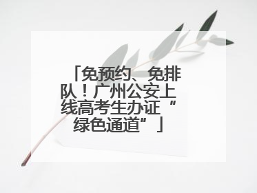 免预约、免排队！广州公安上线高考生办证“绿色通道”