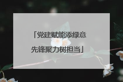 党建赋能添绿意 先锋聚力树担当