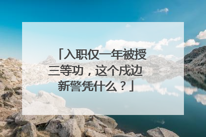入职仅一年被授三等功，这个戍边新警凭什么？
