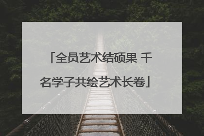 全员艺术结硕果 千名学子共绘艺术长卷