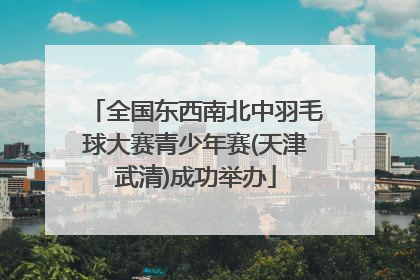 全国东西南北中羽毛球大赛青少年赛(天津武清)成功举办
