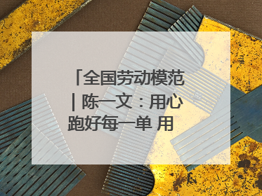 全国劳动模范｜陈一文：用心跑好每一单 用爱回馈这座城
