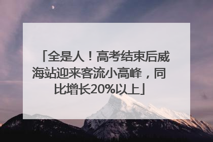 全是人！高考结束后威海站迎来客流小高峰，同比增长20%以上