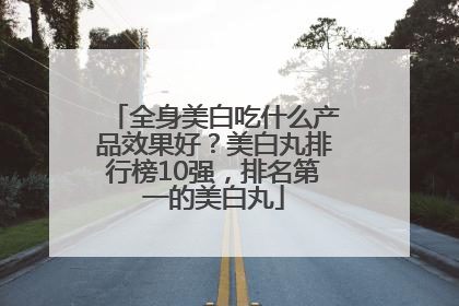 全身美白吃什么产品效果好？美白丸排行榜10强，排名第一的美白丸