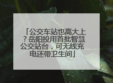 公交车站也高大上？岳阳投用首批智慧公交站台，可无线充电还带卫生间