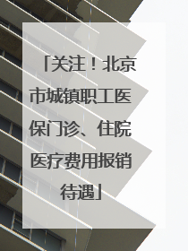 关注！北京市城镇职工医保门诊、住院医疗费用报销待遇