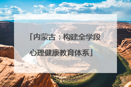 内蒙古：构建全学段心理健康教育体系
