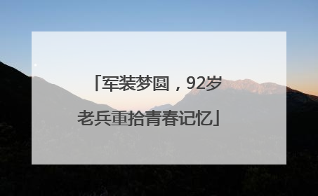 军装梦圆，92岁老兵重拾青春记忆