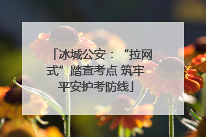 冰城公安：“拉网式”踏查考点 筑牢平安护考防线