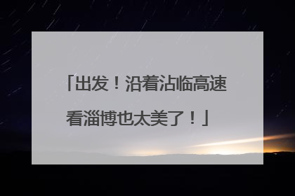 出发！沿着沾临高速看淄博也太美了！